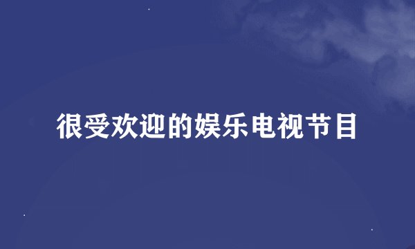 很受欢迎的娱乐电视节目
