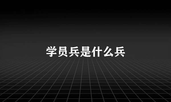 学员兵是什么兵