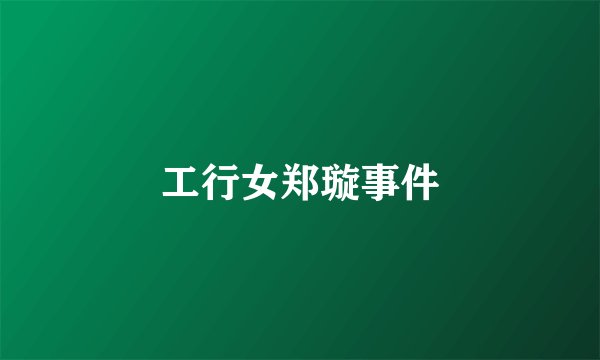工行女郑璇事件
