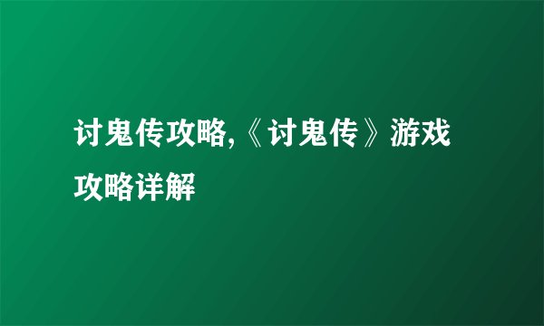 讨鬼传攻略,《讨鬼传》游戏攻略详解