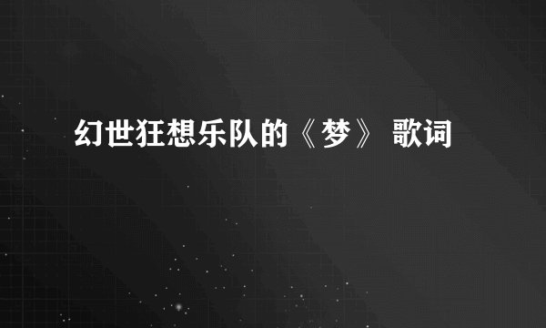 幻世狂想乐队的《梦》 歌词