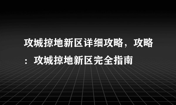 攻城掠地新区详细攻略,攻略:攻城掠地新区完全指南