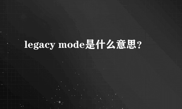 legacy mode是什么意思？