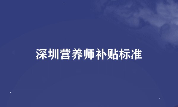 深圳营养师补贴标准