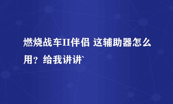 燃烧战车II伴侣 这辅助器怎么用？给我讲讲`