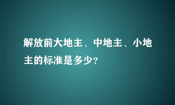解放前大地主、中地主、小地主的标准是多少？