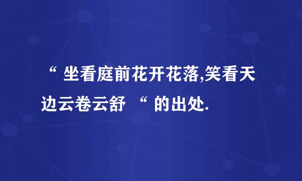 “ 坐看庭前花开花落,笑看天边云卷云舒 “ 的出处.