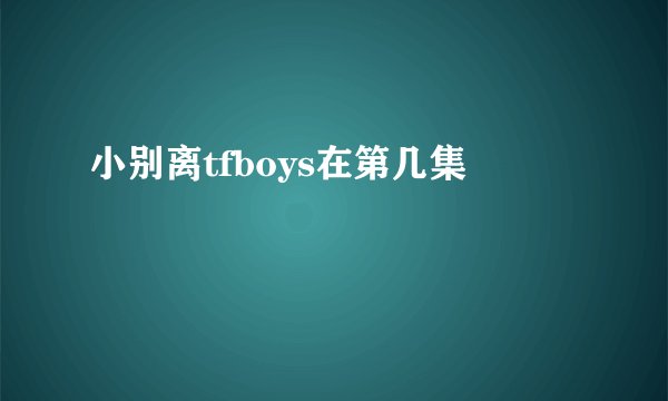 小别离tfboys在第几集
