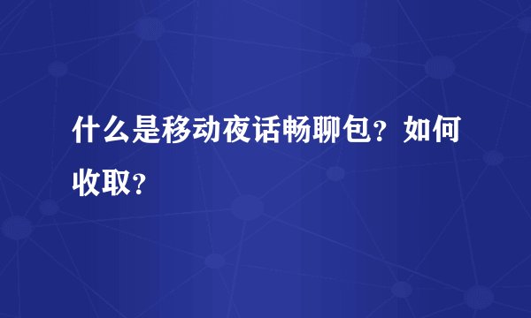 什么是移动夜话畅聊包？如何收取？