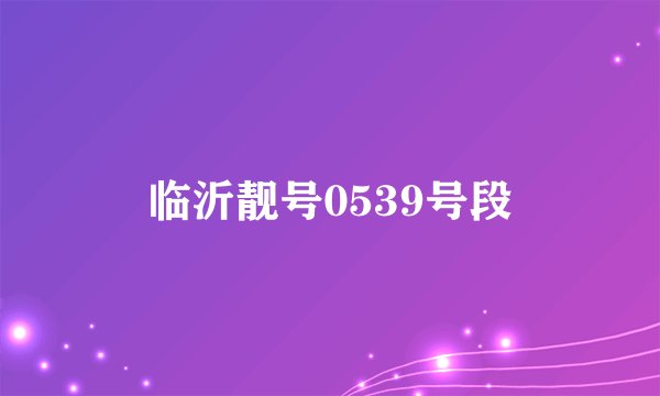 临沂靓号0539号段