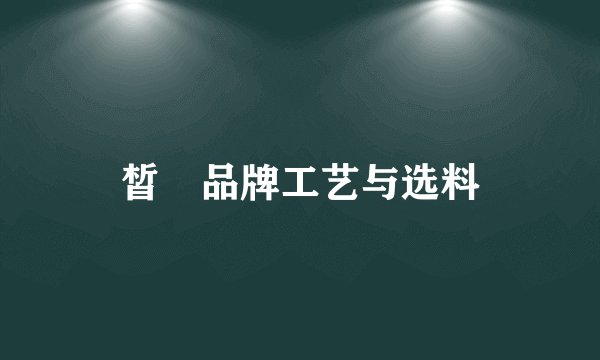 皙晢品牌工艺与选料