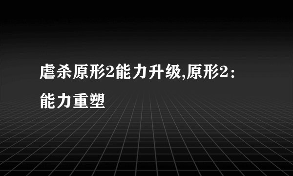 虐杀原形2能力升级,原形2：能力重塑