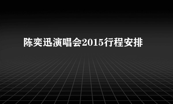陈奕迅演唱会2015行程安排