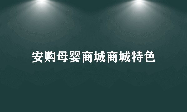 安购母婴商城商城特色