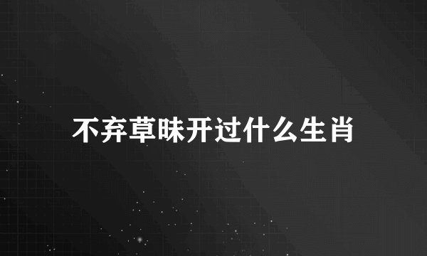 不弃草昧开过什么生肖