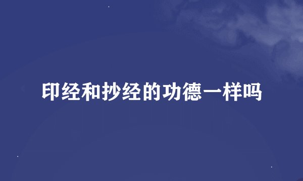 印经和抄经的功德一样吗