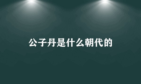 公子丹是什么朝代的