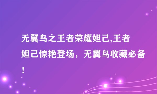 无翼鸟之王者荣耀妲己,王者妲己惊艳登场，无翼鸟收藏必备！