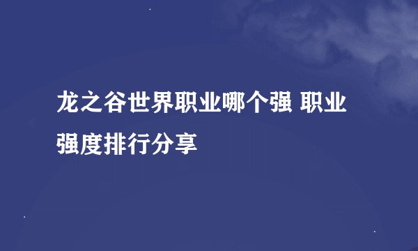 龙之谷世界职业哪个强 职业强度排行分享