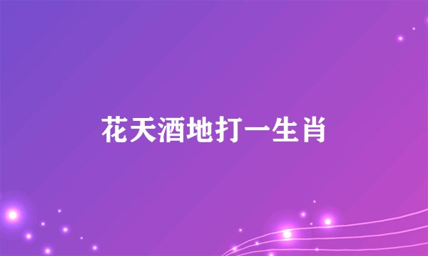 花天酒地打一生肖