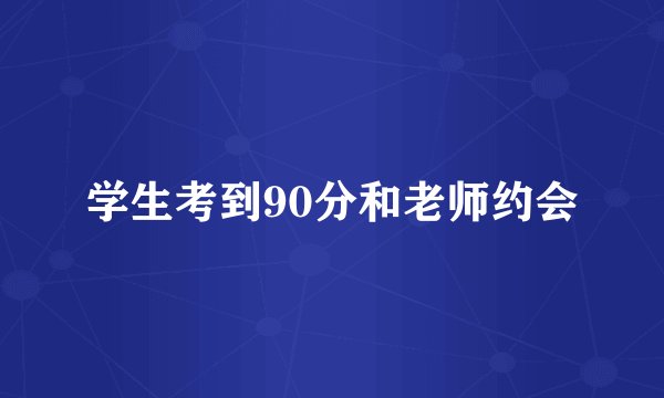 学生考到90分和老师约会