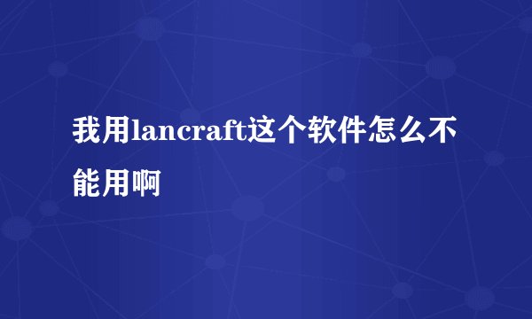 我用lancraft这个软件怎么不能用啊