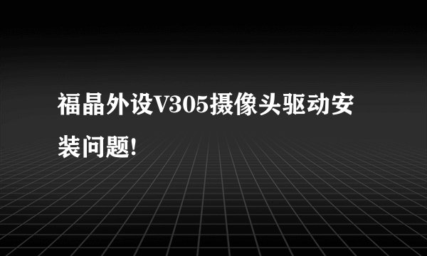 福晶外设V305摄像头驱动安装问题!
