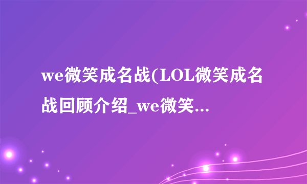 we微笑成名战(LOL微笑成名战回顾介绍_we微笑成名战(LOL微笑成名战回顾是什么
