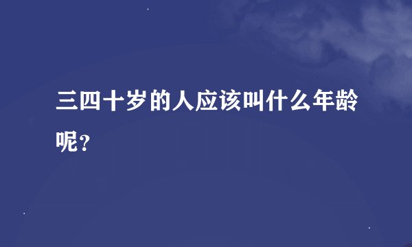 三四十岁的人应该叫什么年龄呢？