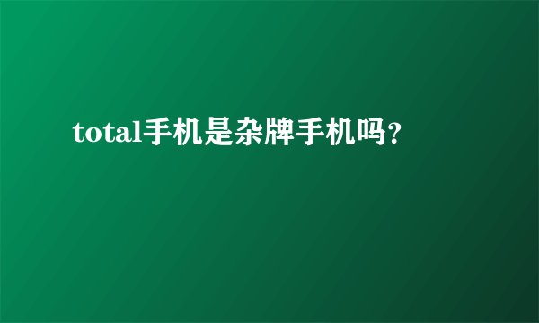 total手机是杂牌手机吗？