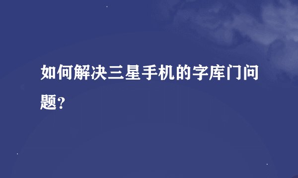 如何解决三星手机的字库门问题？