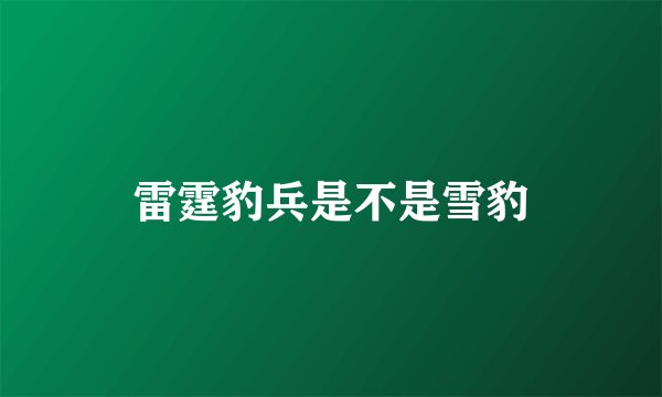 雷霆豹兵是不是雪豹
