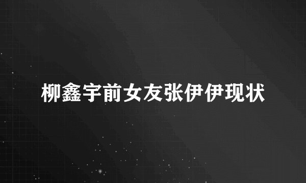 柳鑫宇前女友张伊伊现状