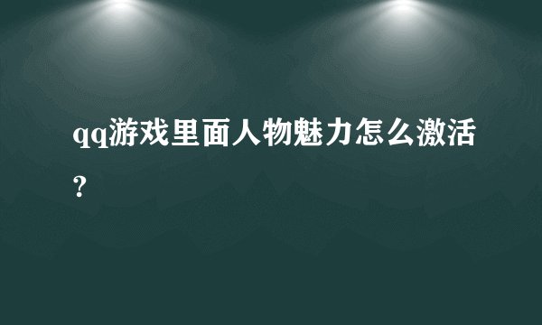 qq游戏里面人物魅力怎么激活?