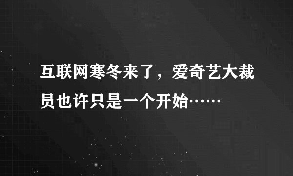 互联网寒冬来了，爱奇艺大裁员也许只是一个开始……