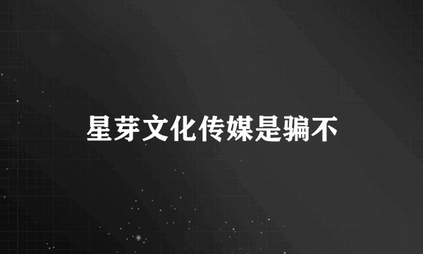 星芽文化传媒是骗不