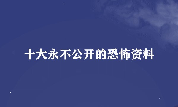 十大永不公开的恐怖资料