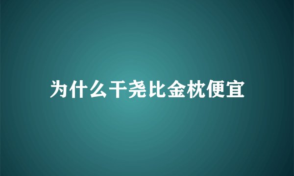 为什么干尧比金枕便宜