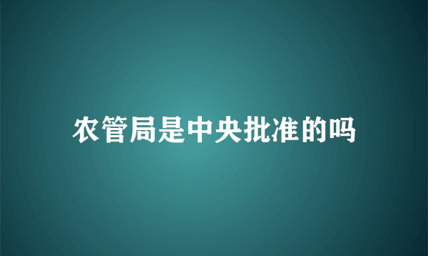 农管局是中央批准的吗