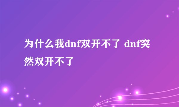 为什么我dnf双开不了 dnf突然双开不了