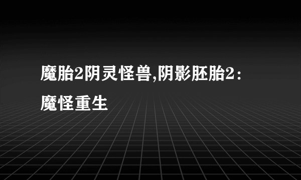 魔胎2阴灵怪兽,阴影胚胎2：魔怪重生