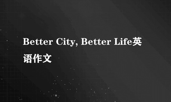 Better City, Better Life英语作文