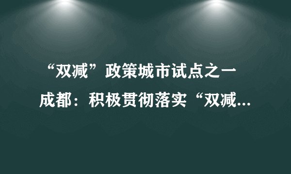 “双减”政策城市试点之一 成都：积极贯彻落实“双减”政策 构建良好教育生态