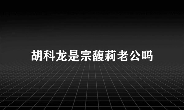 胡科龙是宗馥莉老公吗