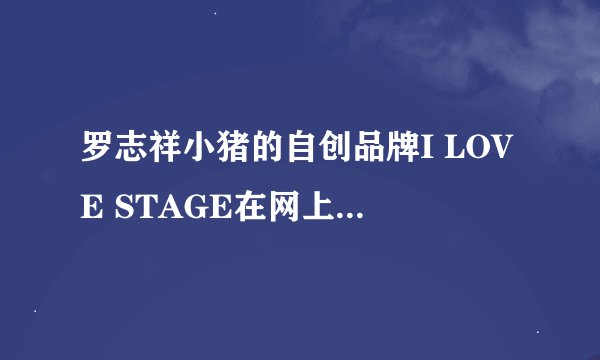 罗志祥小猪的自创品牌I LOVE STAGE在网上哪里可以买到正品呢？