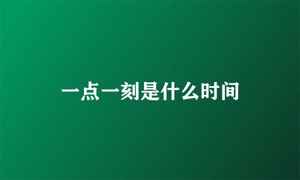 一点一刻是什么时间