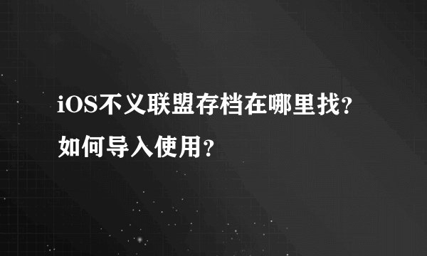 iOS不义联盟存档在哪里找？如何导入使用？