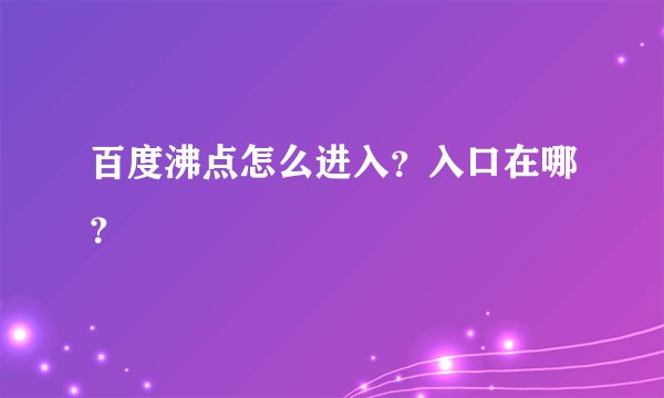 百度沸点怎么进入？入口在哪？