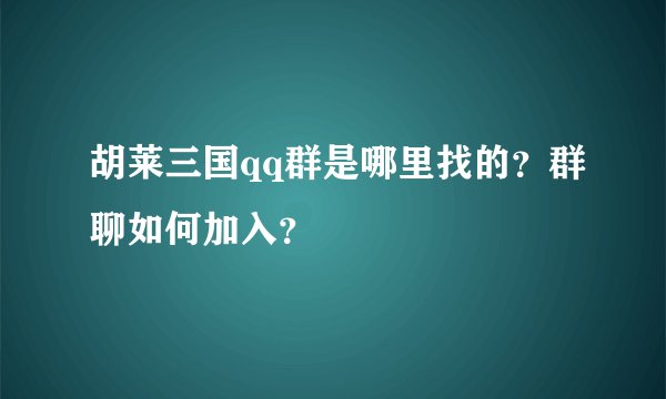 胡莱三国qq群是哪里找的？群聊如何加入？