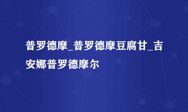 普罗德摩_普罗德摩豆腐甘_吉安娜普罗德摩尔